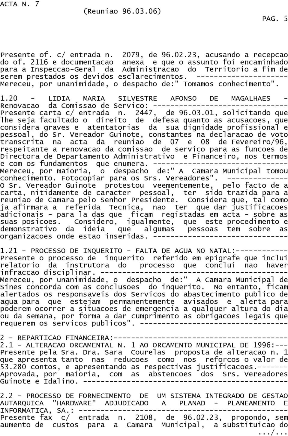 --------------------- Mereceu, por unanimidade, o despacho de:" Tomamos conhecimento". 1.