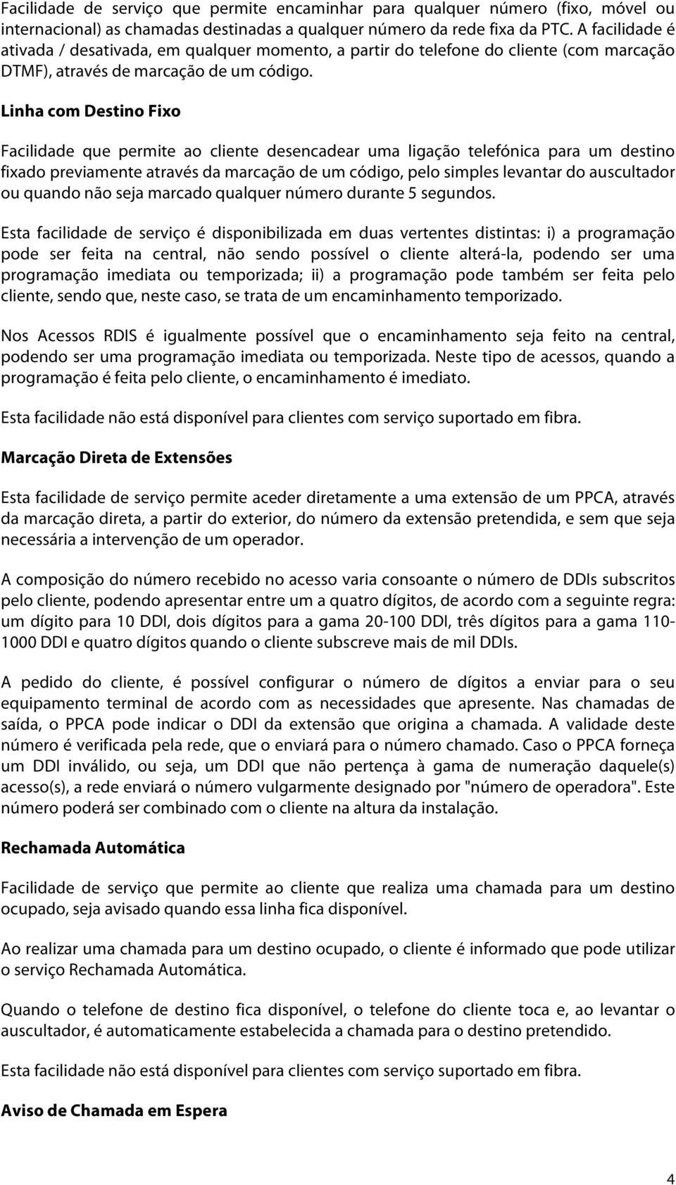 Linha com Destino Fixo Facilidade que permite ao cliente desencadear uma ligação telefónica para um destino fixado previamente através da marcação de um código, pelo simples levantar do auscultador