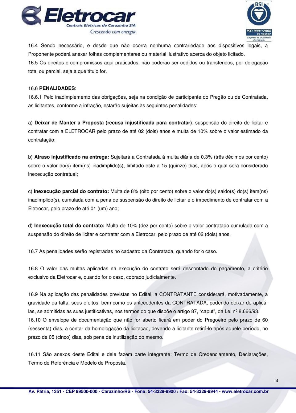 6 PENALIDADES: 16.6.1 Pelo inadimplemento das obrigações, seja na condição de participante do Pregão ou de Contratada, as licitantes, conforme a infração, estarão sujeitas às seguintes penalidades: