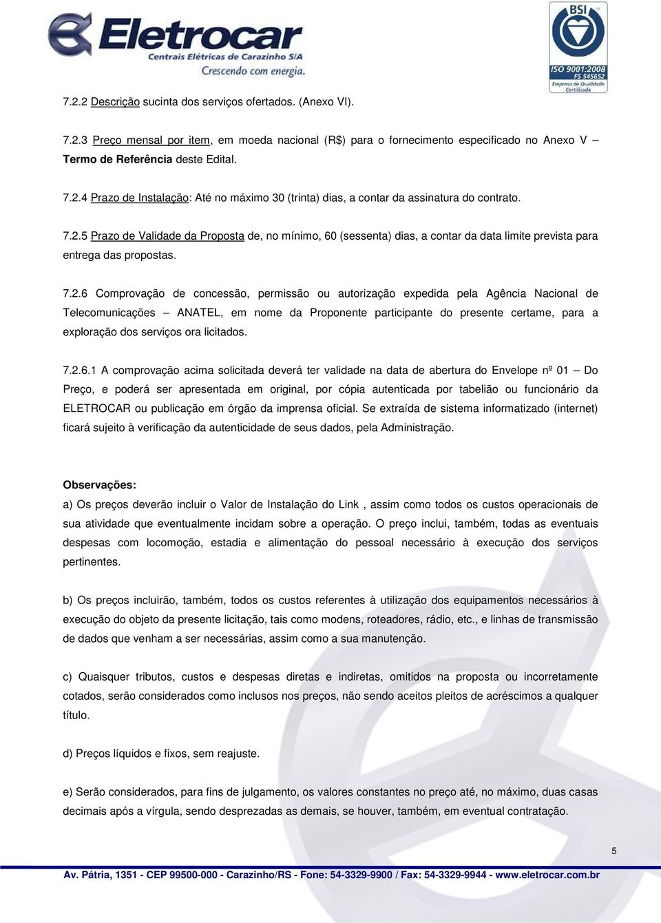 pela Agência Nacional de Telecomunicações ANATEL, em nome da Proponente participante do presente certame, para a exploração dos serviços ora licitados. 7.2.6.