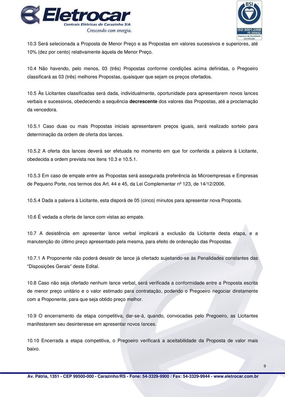 4 Não havendo, pelo menos, 03 (três) Propostas conforme condições acima definidas, o Pregoeiro classificará as 03 (três) melhores Propostas, quaisquer que sejam os preços ofertados. 10.