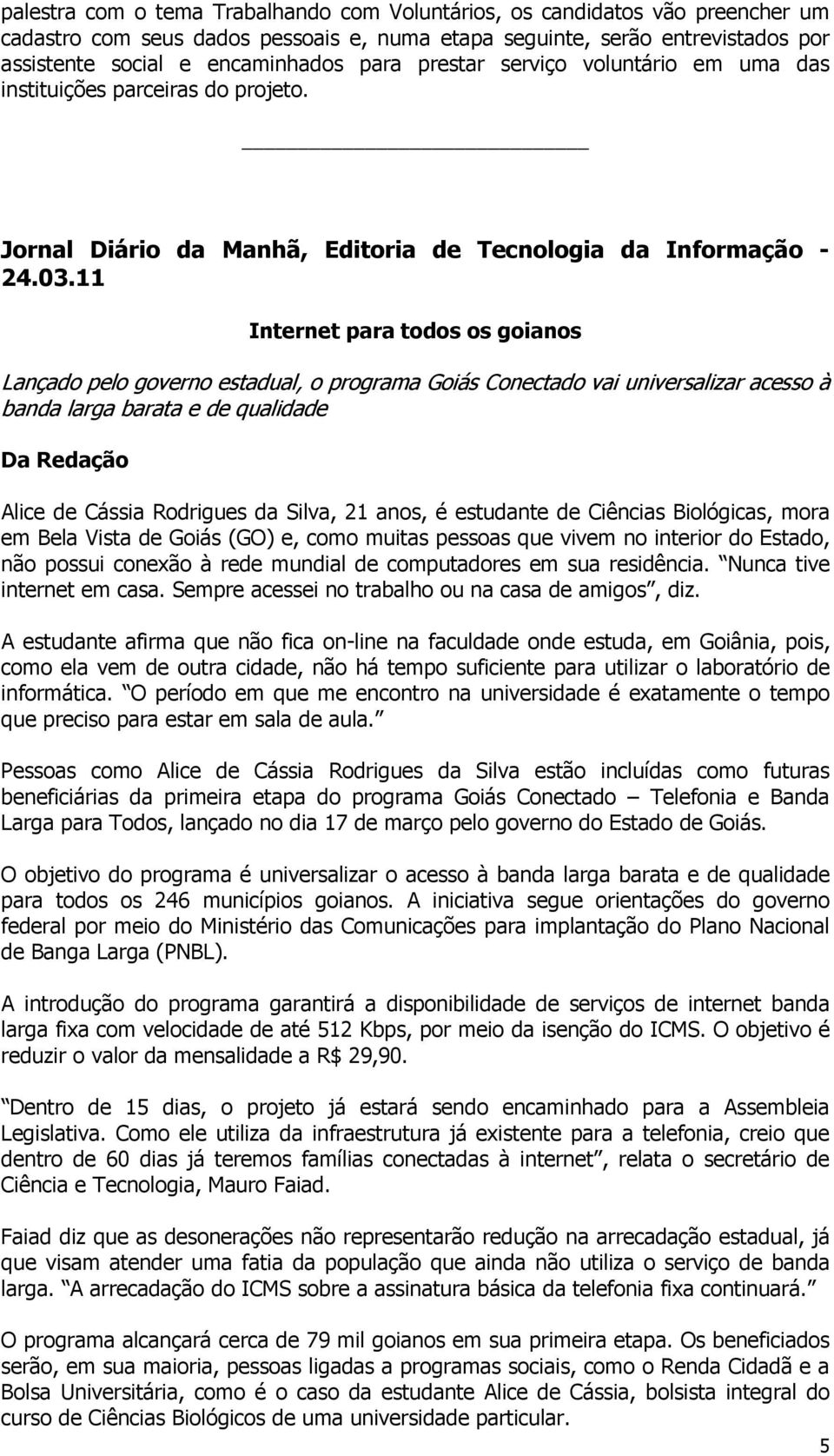 11 Internet para todos os goianos Lançado pelo governo estadual, o programa Goiás Conectado vai universalizar acesso à banda larga barata e de qualidade Da Redação Alice de Cássia Rodrigues da Silva,
