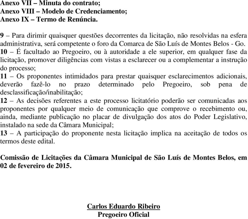 10 É facultado ao Pregoeiro, ou à autoridade a ele superior, em qualquer fase da licitação, promover diligências com vistas a esclarecer ou a complementar a instrução do processo; 11 Os proponentes