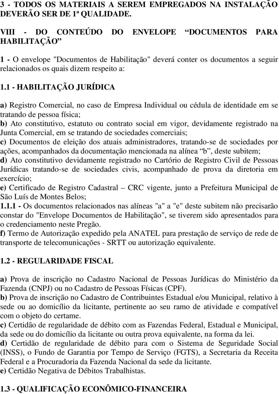 1 - HABILITAÇÃO JURÍDICA a) Registro Comercial, no caso de Empresa Individual ou cédula de identidade em se tratando de pessoa física; b) Ato constitutivo, estatuto ou contrato social em vigor,