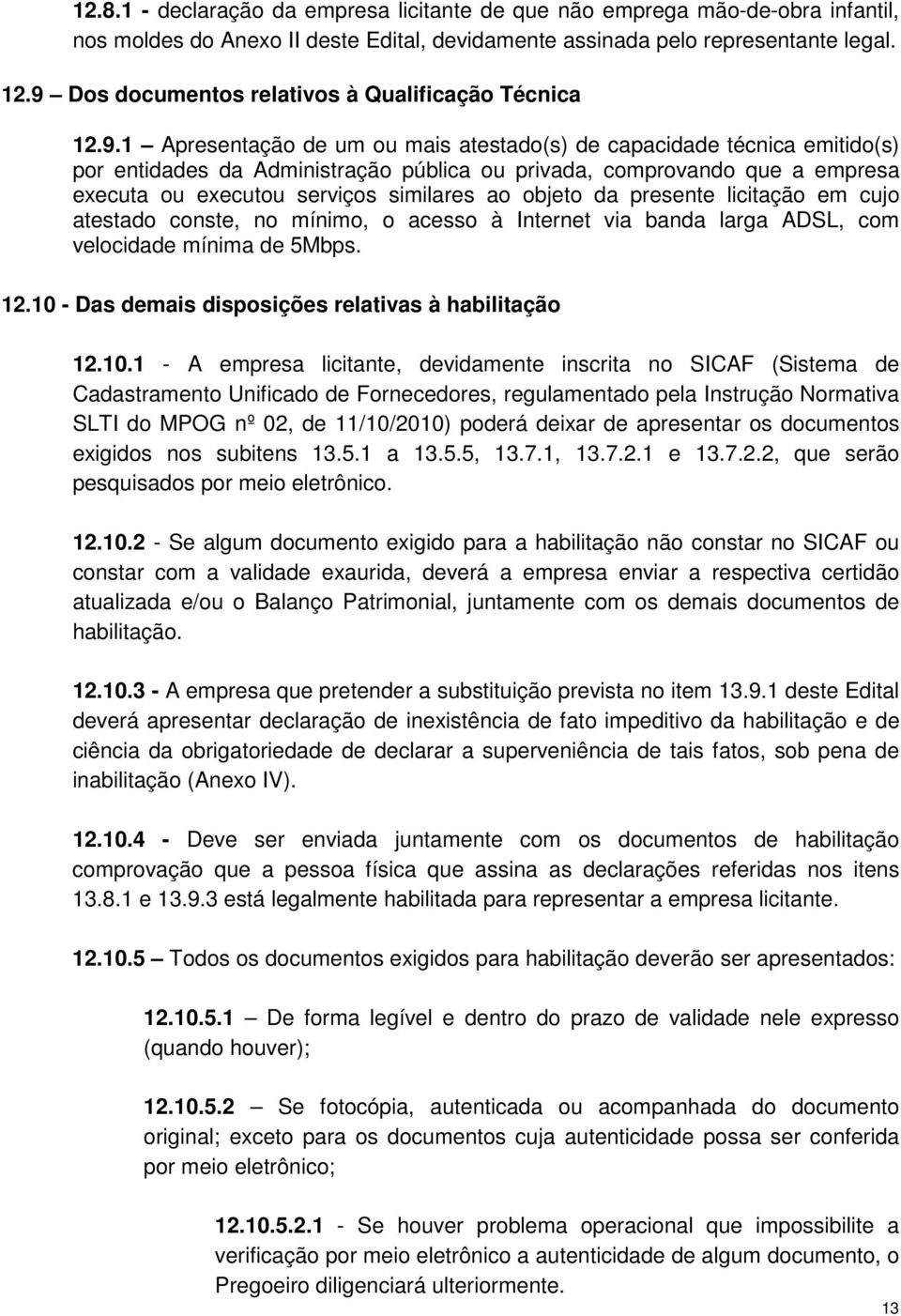 empresa executa ou executou serviços similares ao objeto da presente licitação em cujo atestado conste, no mínimo, o acesso à Internet via banda larga ADSL, com velocidade mínima de 5Mbps. 12.