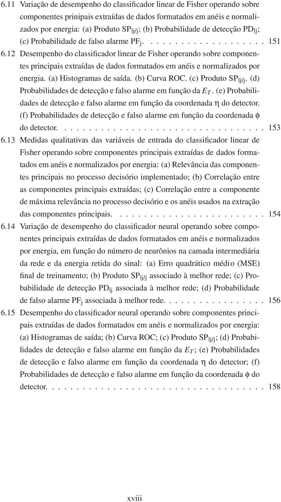 12 Desempenho do classificador linear de Fisher operando sobre componentes principais extraídas de dados formatados em anéis e normalizados por energia. (a) Histogramas de saída. (b) Curva ROC.