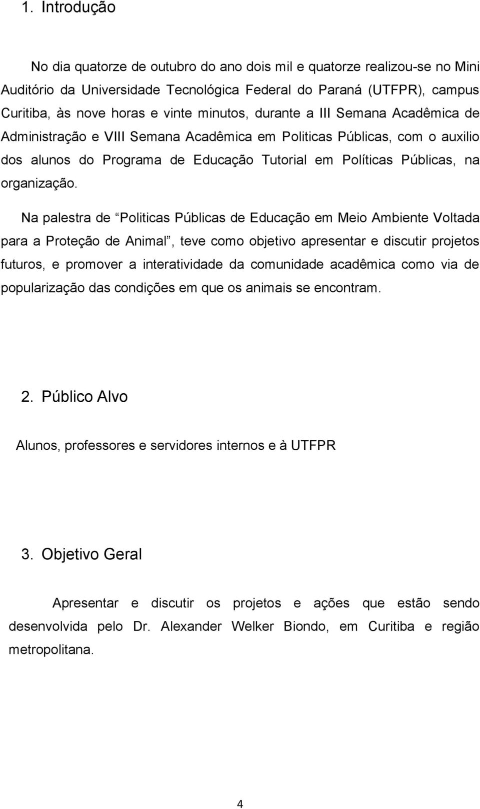 Na palestra de Politicas Públicas de Educação em Meio Ambiente Voltada para a Proteção de Animal, teve como objetivo apresentar e discutir projetos futuros, e promover a interatividade da comunidade