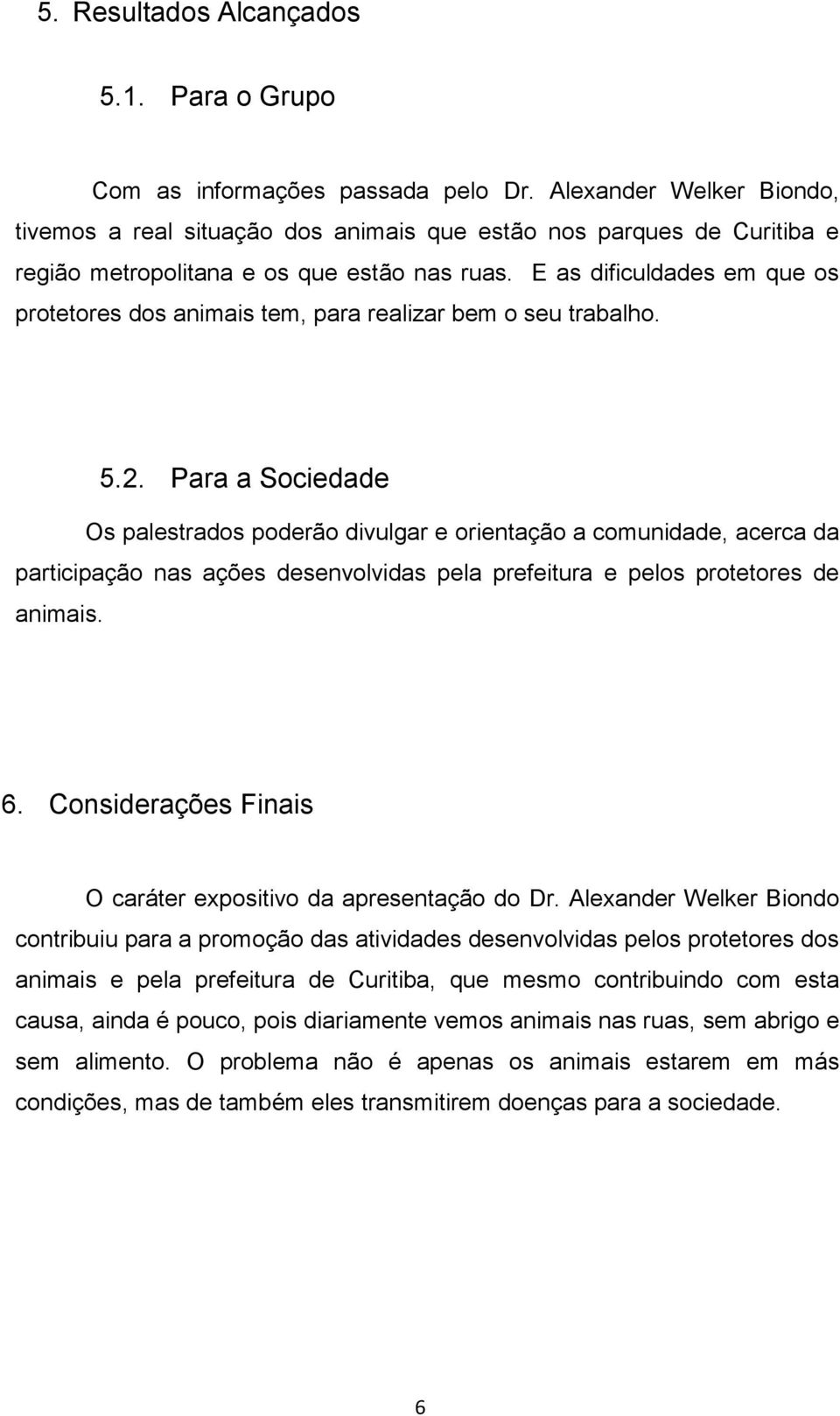 E as dificuldades em que os protetores dos animais tem, para realizar bem o seu trabalho. 5.2.