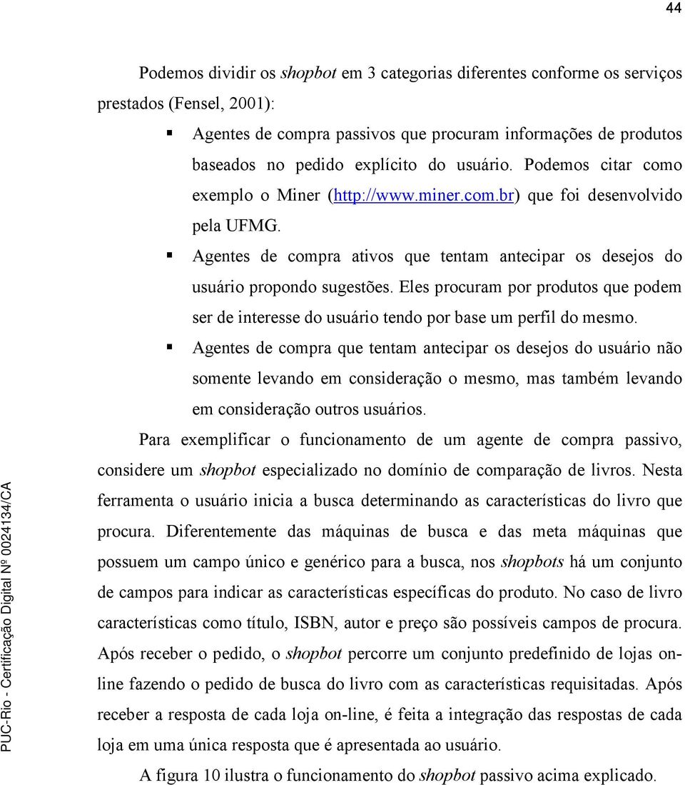 Eles procuram por produtos que podem ser de interesse do usuário tendo por base um perfil do mesmo.