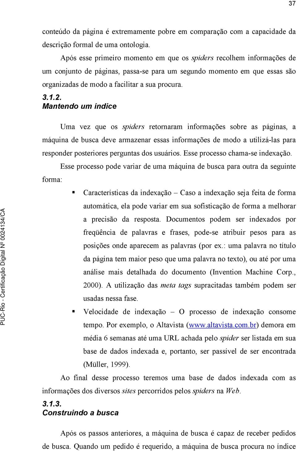 Mantendo um índice Uma vez que os spiders retornaram informações sobre as páginas, a máquina de busca deve armazenar essas informações de modo a utilizá-las para responder posteriores perguntas dos