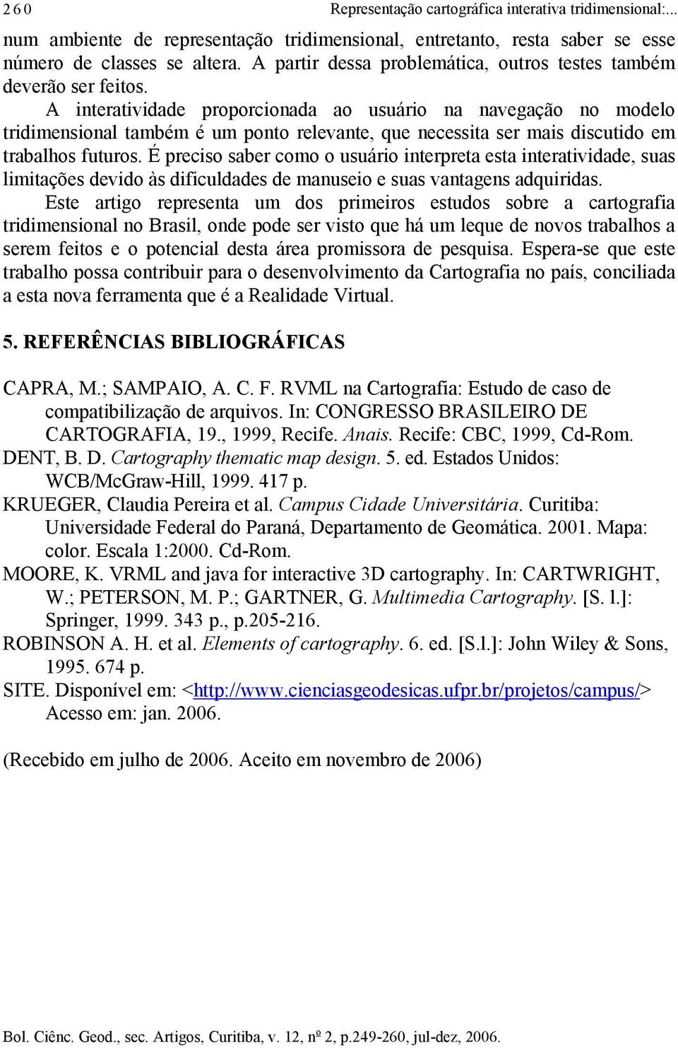 A interatividade proporcionada ao usuário na navegação no modelo tridimensional também é um ponto relevante, que necessita ser mais discutido em trabalhos futuros.