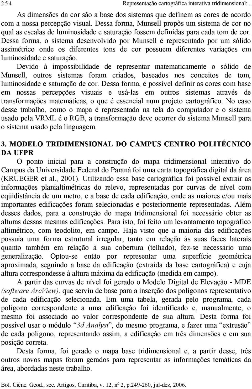 Dessa forma, o sistema desenvolvido por Munsell é representado por um sólido assimétrico onde os diferentes tons de cor possuem diferentes variações em luminosidade e saturação.