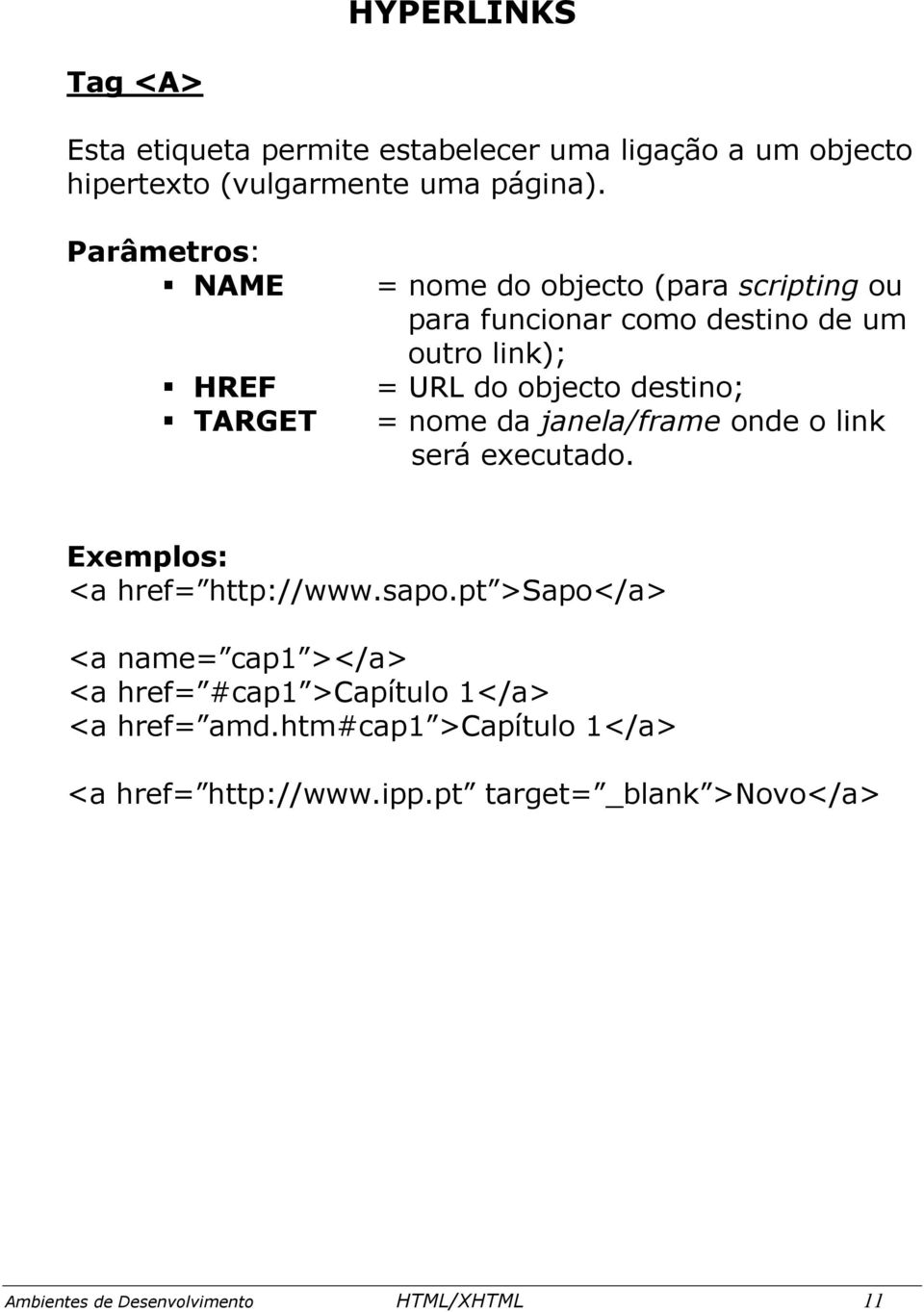 nome da janela/frame onde o link será executado. Exemplos: <a href= http://www.sapo.