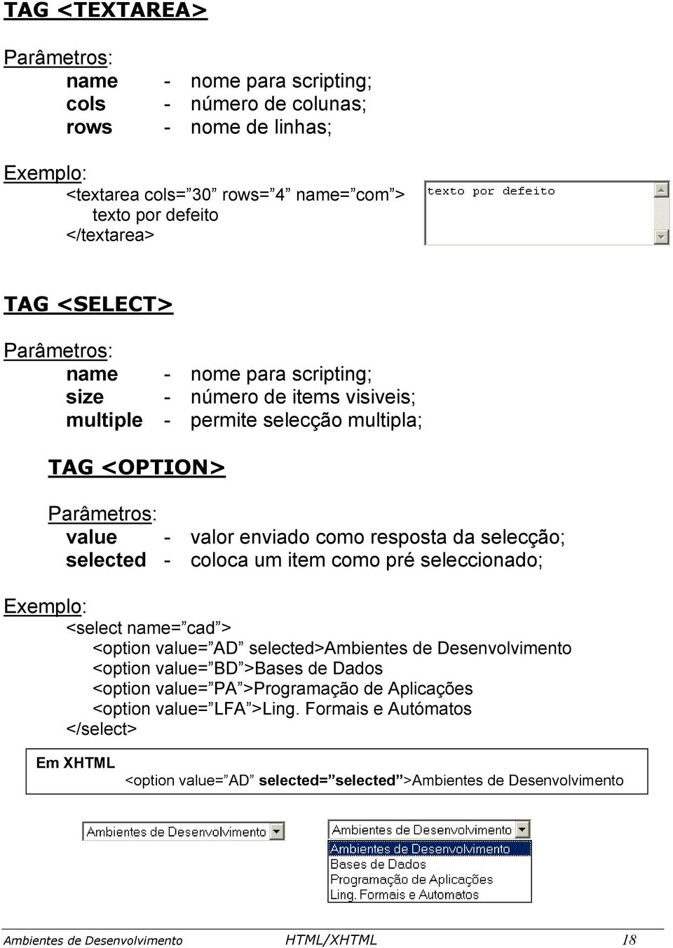 item como pré seleccionado; Exemplo: <select name= cad > <option value= AD selected>ambientes de Desenvolvimento <option value= BD >Bases de Dados <option value= PA >Programação de