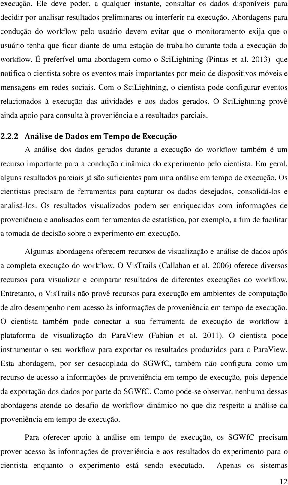 É preferível uma abordagem como o SciLightning (Pintas et al. 2013) que notifica o cientista sobre os eventos mais importantes por meio de dispositivos móveis e mensagens em redes sociais.