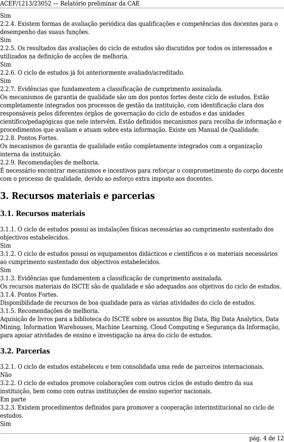 O ciclo de estudos já foi anteriormente avaliado/acreditado. 2.2.7. Evidências que fundamentem a classificação de cumprimento assinalada.