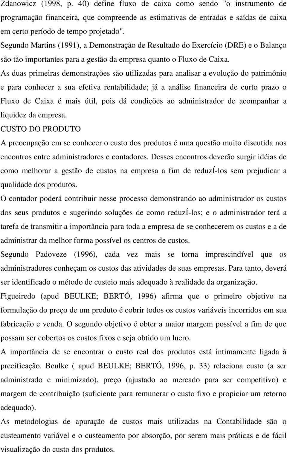 As duas primeiras demonstrações são utilizadas para analisar a evolução do patrimônio e para conhecer a sua efetiva rentabilidade; já a análise financeira de curto prazo o Fluxo de Caixa é mais útil,