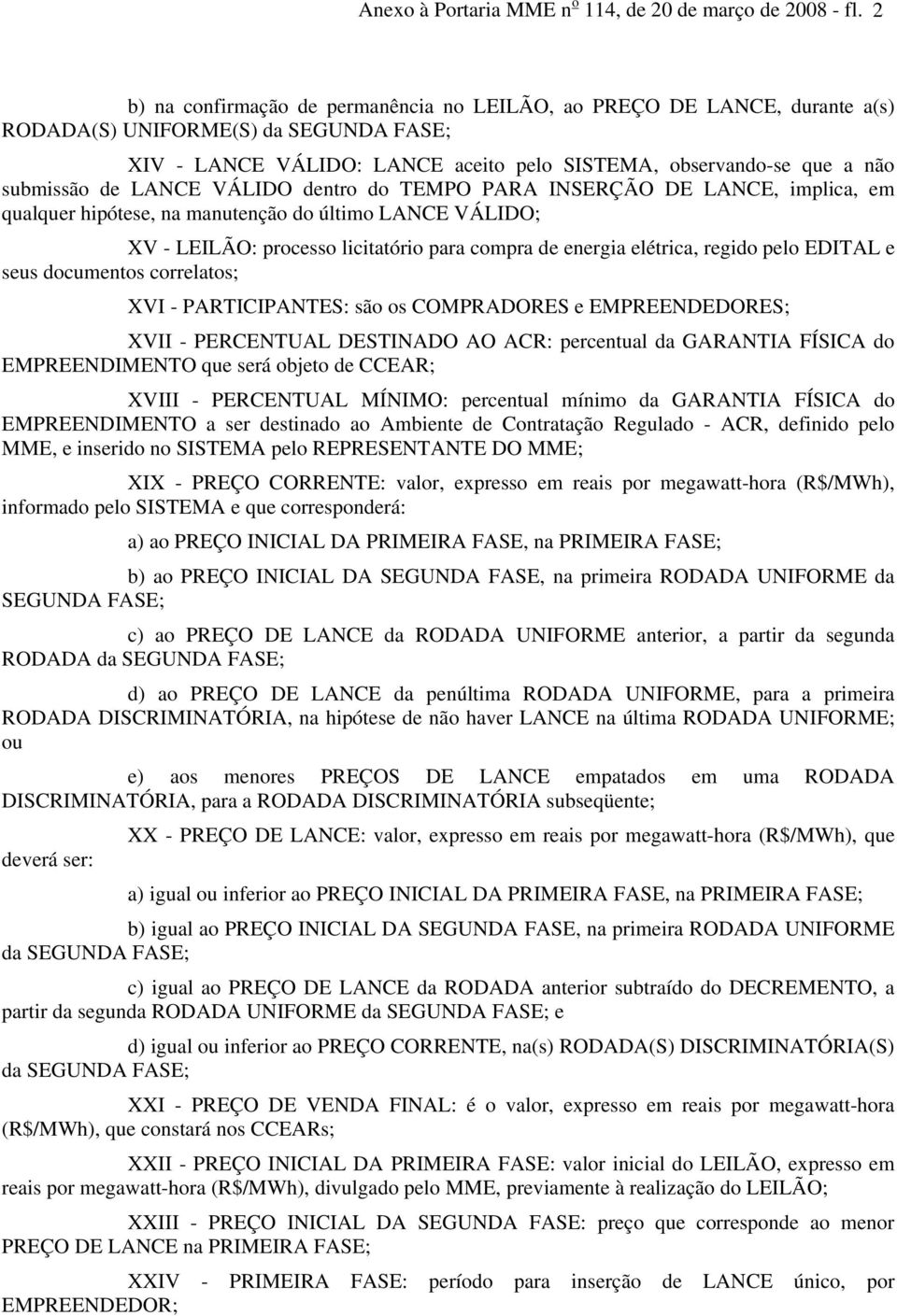 de LANCE VÁLIDO dentro do TEMPO PARA INSERÇÃO DE LANCE, implica, em qualquer hipótese, na manutenção do último LANCE VÁLIDO; XV - LEILÃO: processo licitatório para compra de energia elétrica, regido