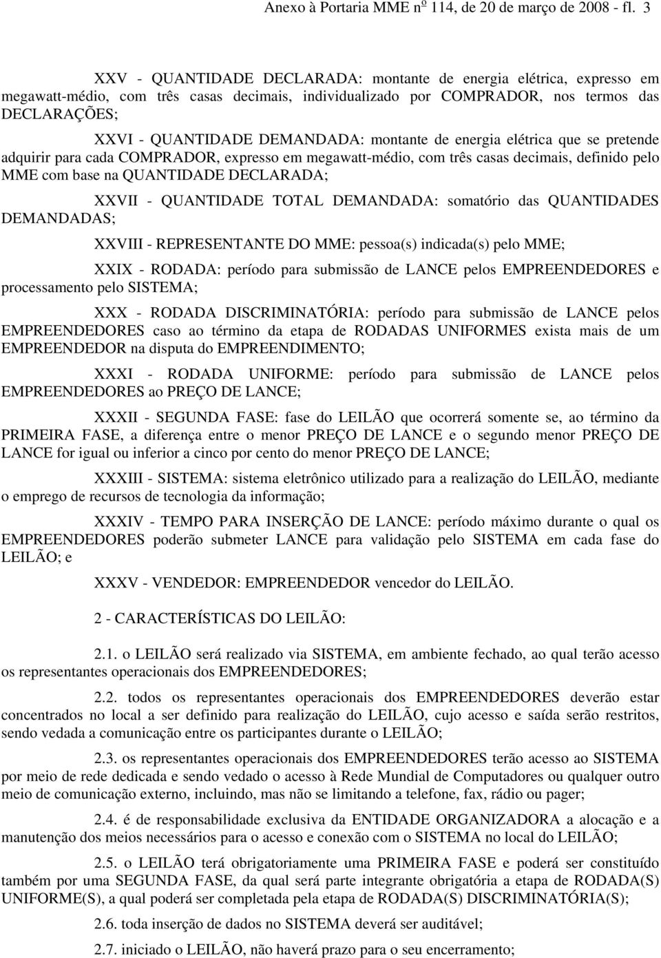 DEMANDADA: montante de energia elétrica que se pretende adquirir para cada COMPRADOR, expresso em megawatt-médio, com três casas decimais, definido pelo MME com base na QUANTIDADE DECLARADA; XXVII -