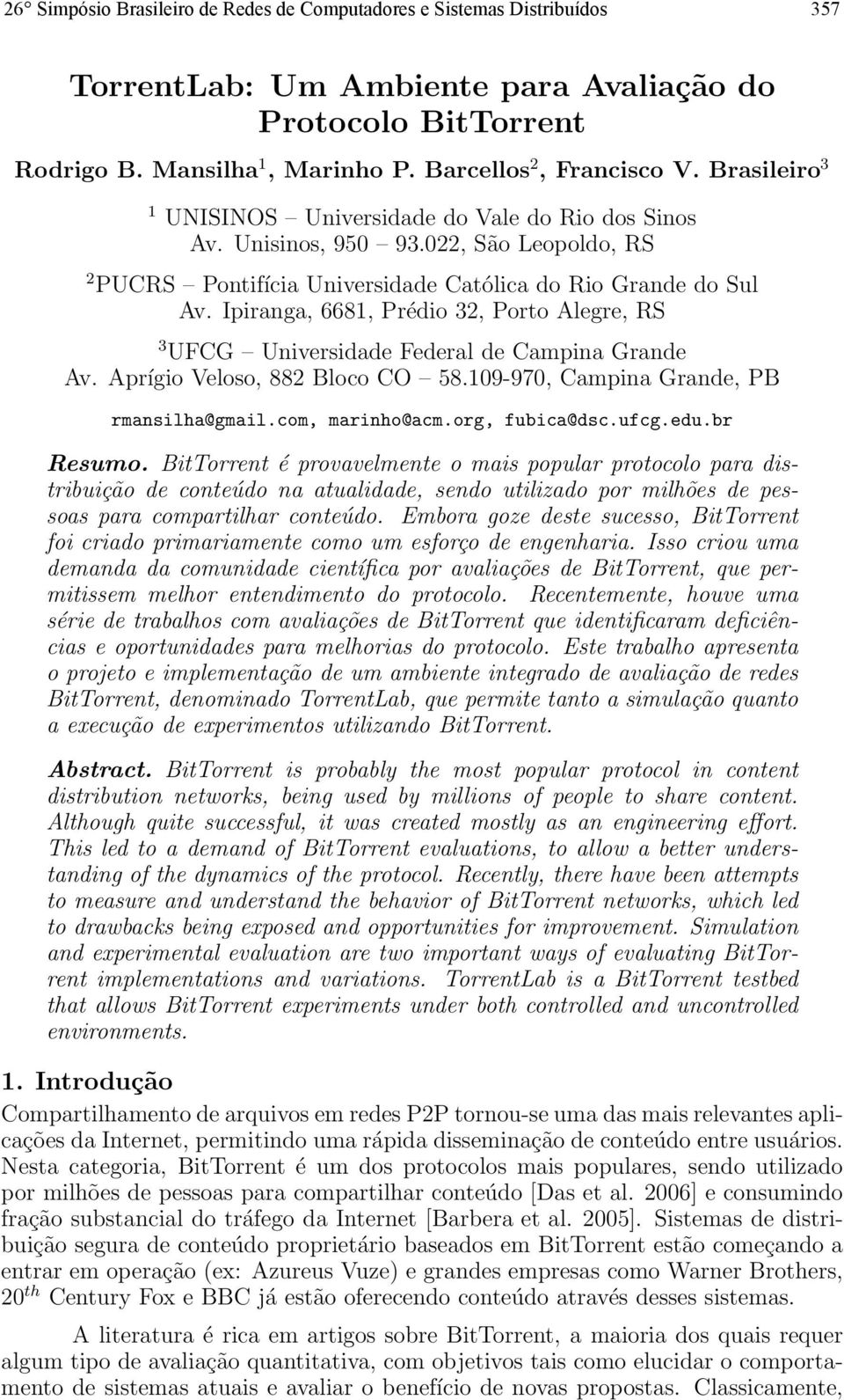 Ipiranga, 6681, Prédio 32, Porto Alegre, RS 3 UFCG Universidade Federal de Campina Grande Av. Aprígio Veloso, 882 Bloco CO 58.109-970, Campina Grande, PB rmansilha@gmail.com, marinho@acm.