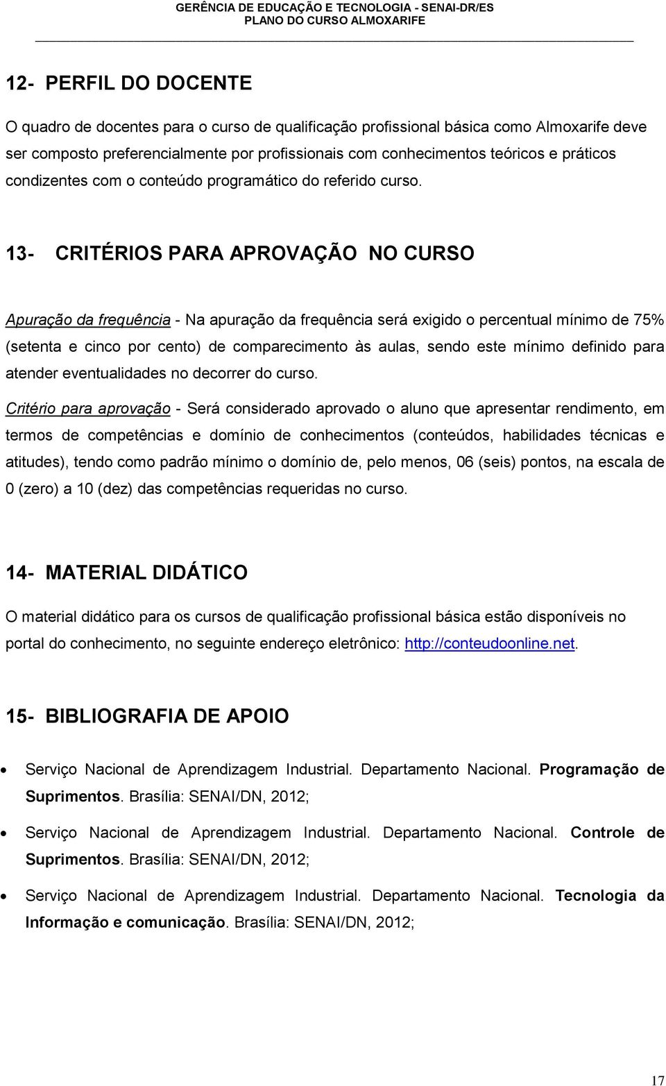 13- CRITÉRIOS PARA APROVAÇÃO NO CURSO Apuração da frequência - Na apuração da frequência será exigido o percentual mínimo de 75% (setenta e cinco por cento) de comparecimento às aulas, sendo este