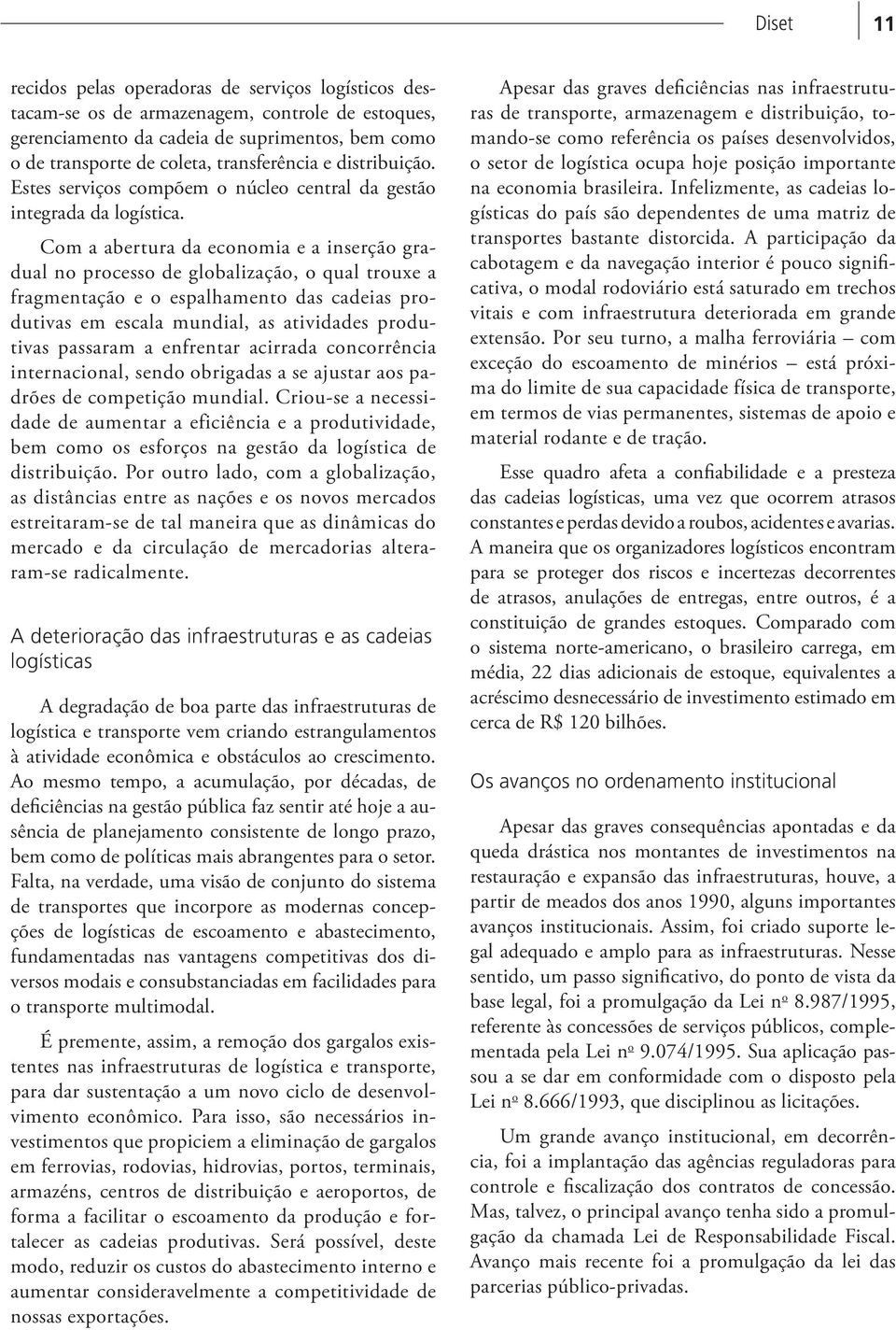 Com a abertura da economia e a inserção gradual no processo de globalização, o qual trouxe a fragmentação e o espalhamento das cadeias produtivas em escala mundial, as atividades produtivas passaram