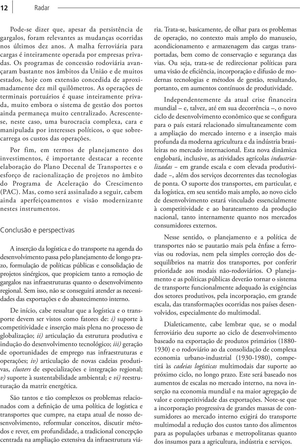 Os programas de concessão rodoviária avançaram bastante nos âmbitos da União e de muitos estados, hoje com extensão concedida de aproximadamente dez mil quilômetros.