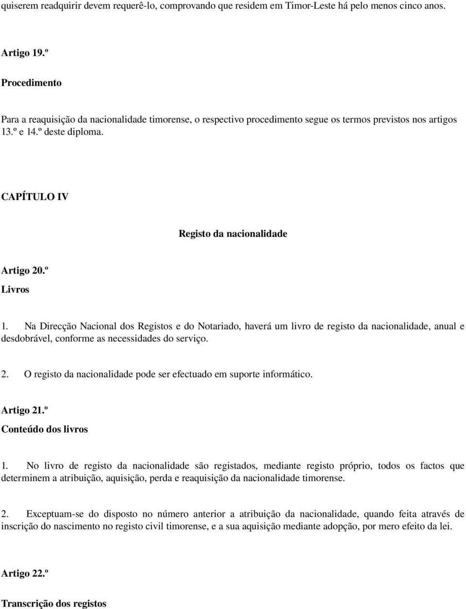 º Livros 1. Na Direcção Nacional dos Registos e do Notariado, haverá um livro de registo da nacionalidade, anual e desdobrável, conforme as necessidades do serviço. 2.