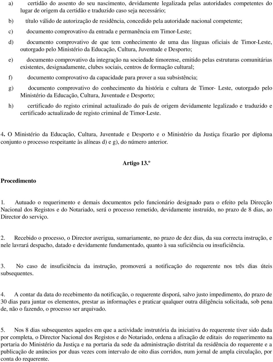 oficiais de Timor Leste, outorgado pelo Ministério da Educação, Cultura, Juventude e Desporto; e) documento comprovativo da integração na sociedade timorense, emitido pelas estruturas comunitárias
