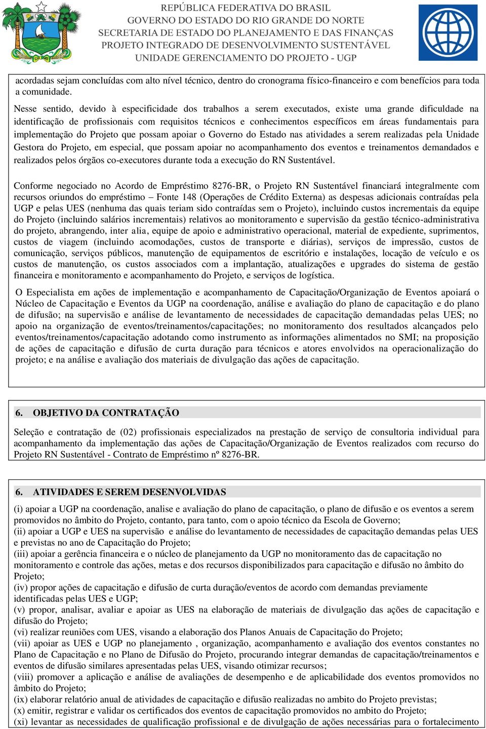 fundamentais para implementação do Projeto que possam apoiar o Governo do Estado nas atividades a serem realizadas pela Unidade Gestora do Projeto, em especial, que possam apoiar no acompanhamento