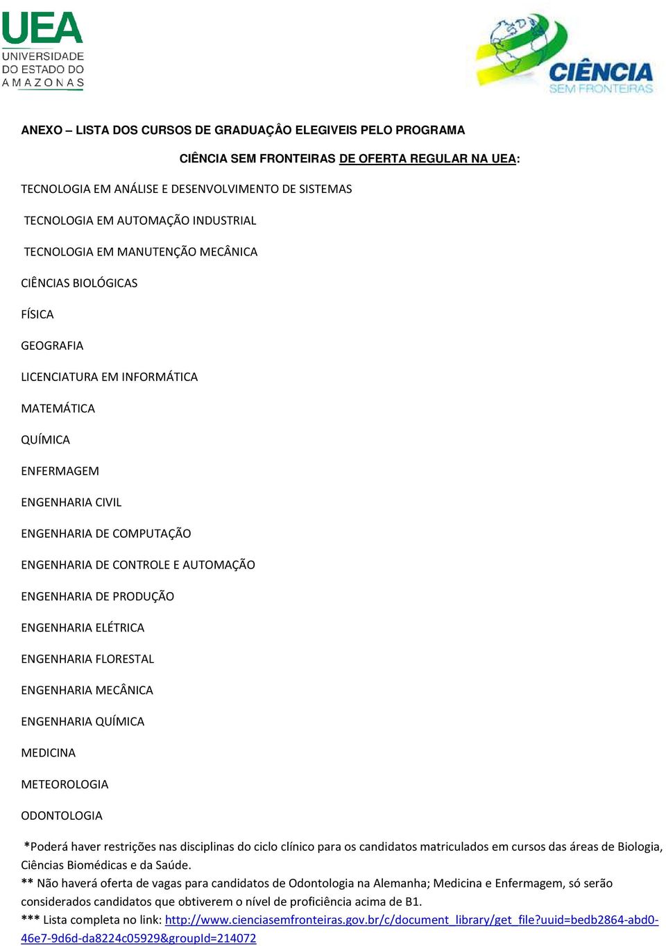 AUTOMAÇÃO ENGENHARIA DE PRODUÇÃO ENGENHARIA ELÉTRICA ENGENHARIA FLORESTAL ENGENHARIA MECÂNICA ENGENHARIA QUÍMICA MEDICINA METEOROLOGIA ODONTOLOGIA *Poderá haver restrições nas disciplinas do ciclo