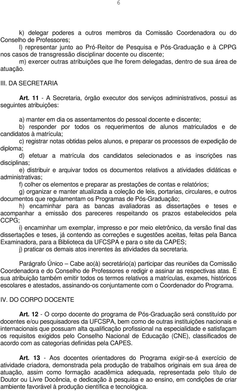 11 - A Secretaria, órgão executor dos serviços administrativos, possui as seguintes atribuições: a) manter em dia os assentamentos do pessoal docente e discente; b) responder por todos os