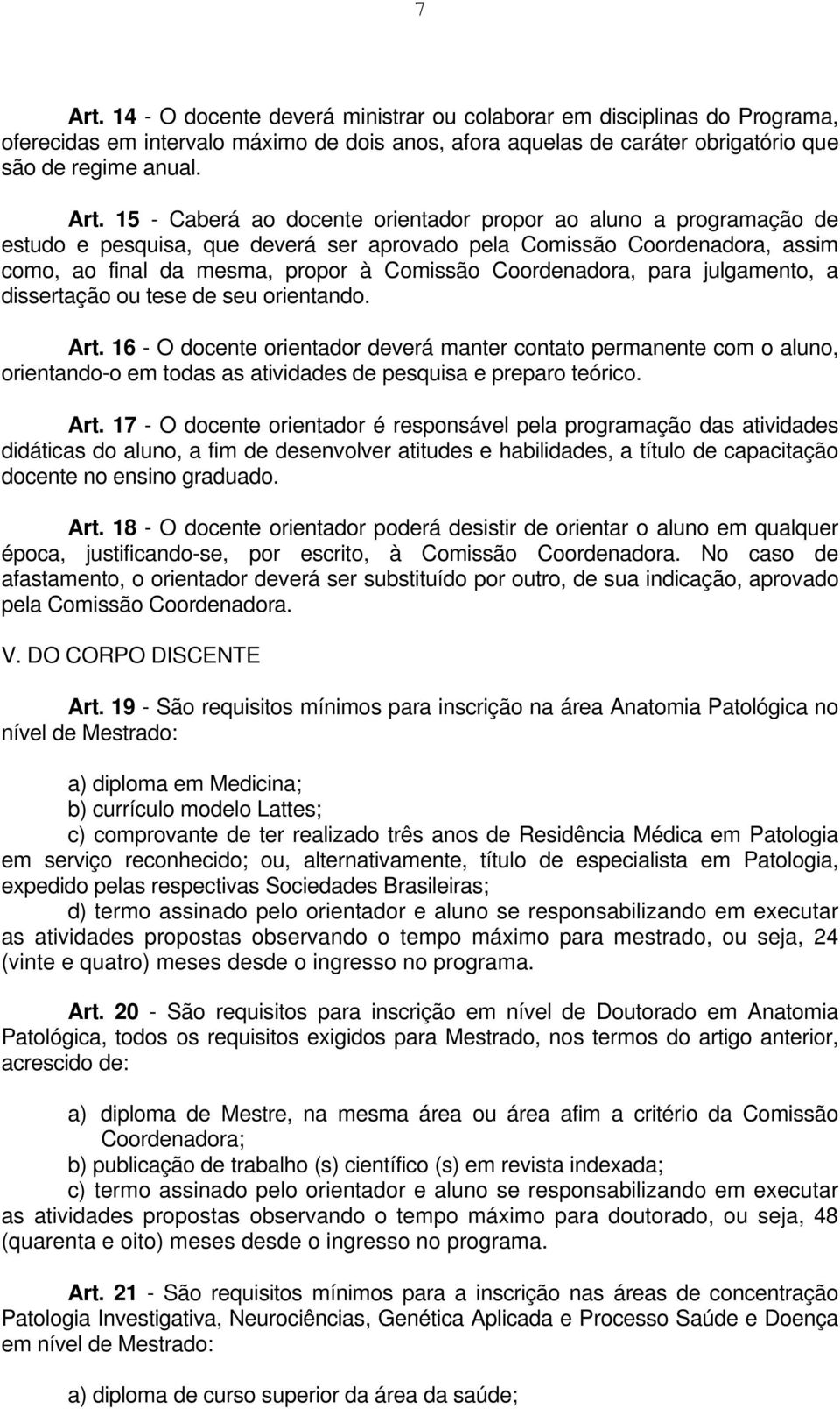 15 - Caberá ao docente orientador propor ao aluno a programação de estudo e pesquisa, que deverá ser aprovado pela Comissão Coordenadora, assim como, ao final da mesma, propor à Comissão