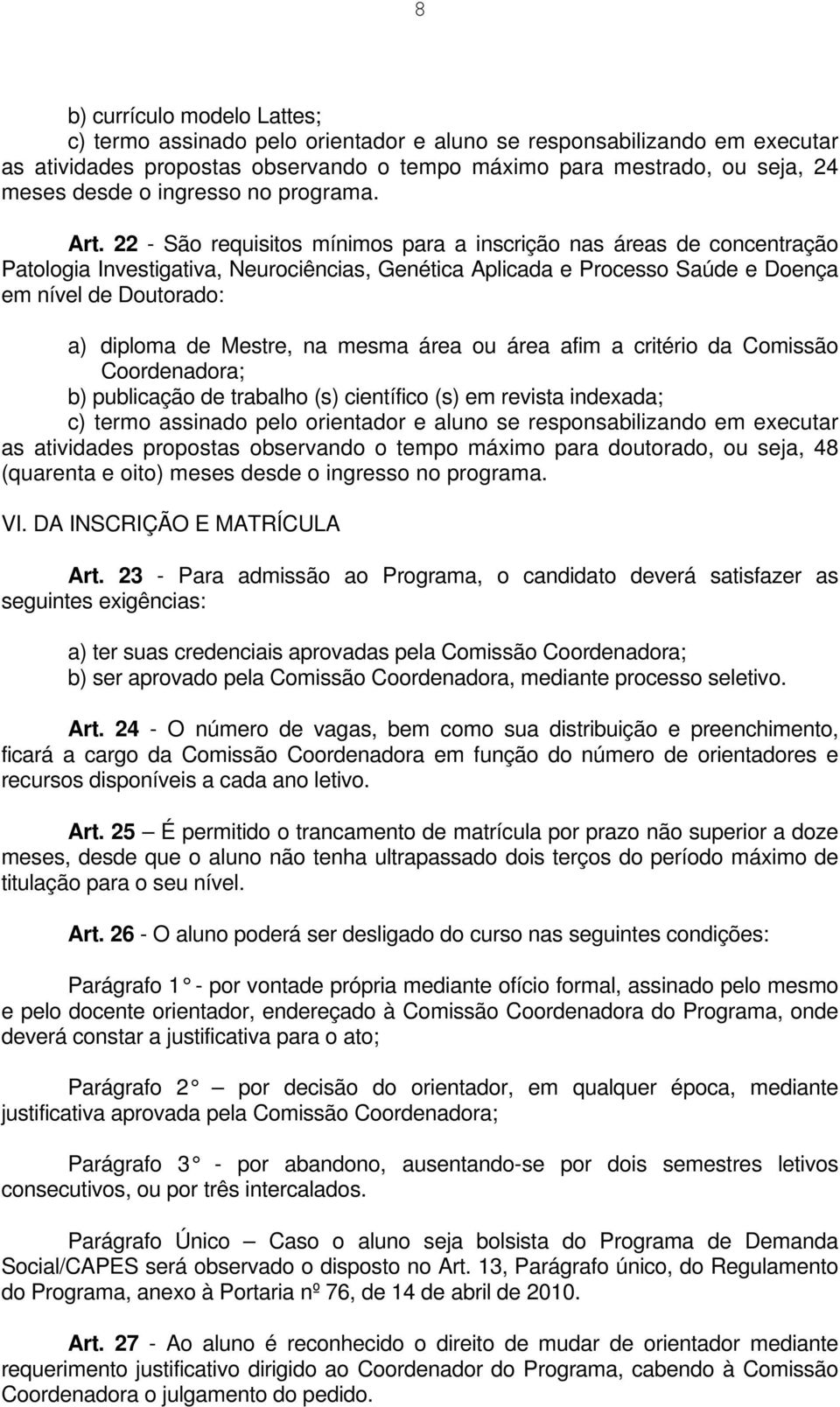 22 - São requisitos mínimos para a inscrição nas áreas de concentração Patologia Investigativa, Neurociências, Genética Aplicada e Processo Saúde e Doença em nível de Doutorado: a) diploma de Mestre,