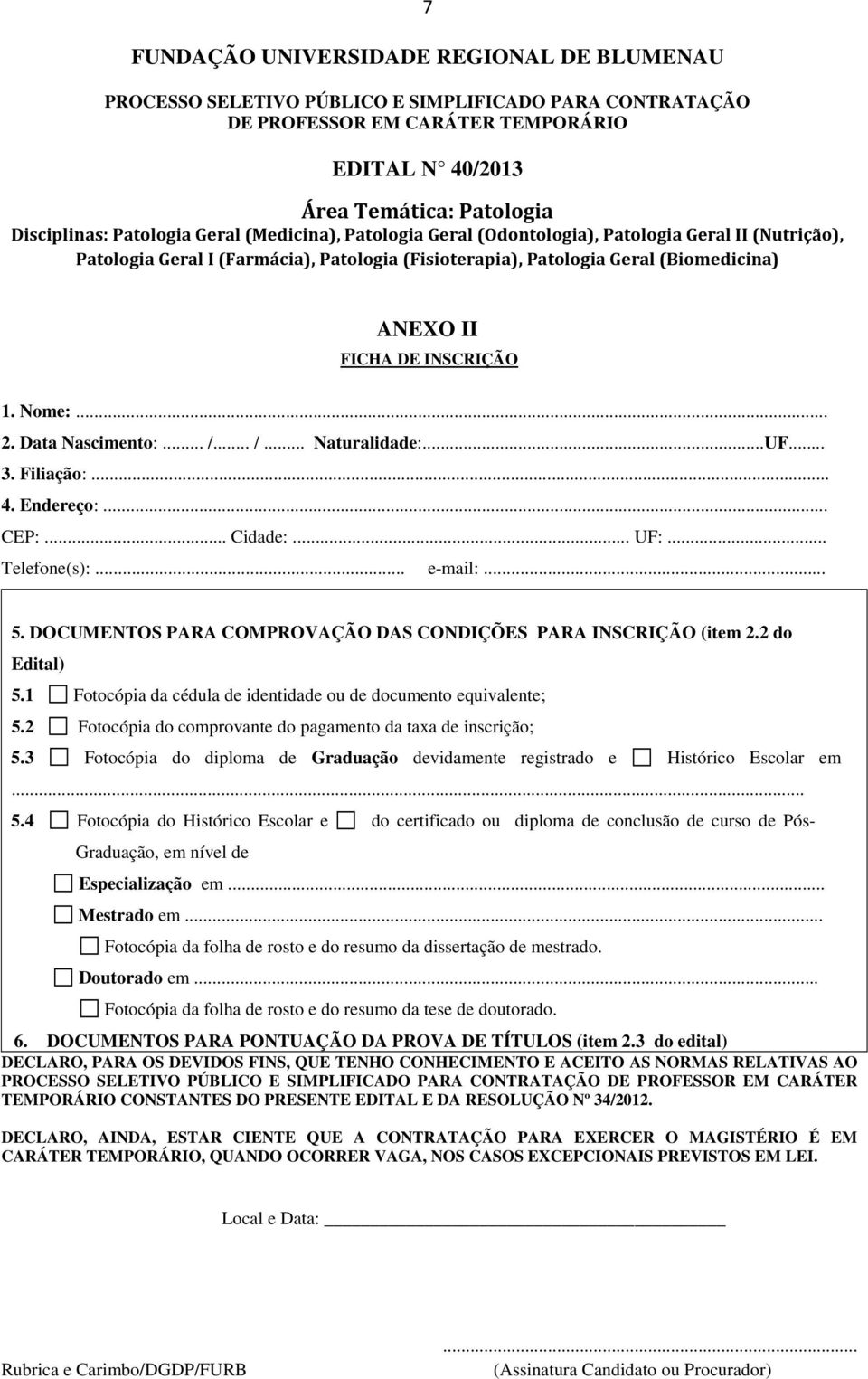 Filiação:... 4. Endereço:... CEP:... Cidade:... UF:... Telefone(s):... e-mail:... 5. DOCUMENTOS PARA COMPROVAÇÃO DAS CONDIÇÕES PARA INSCRIÇÃO (item 2.2 do Edital) 5.