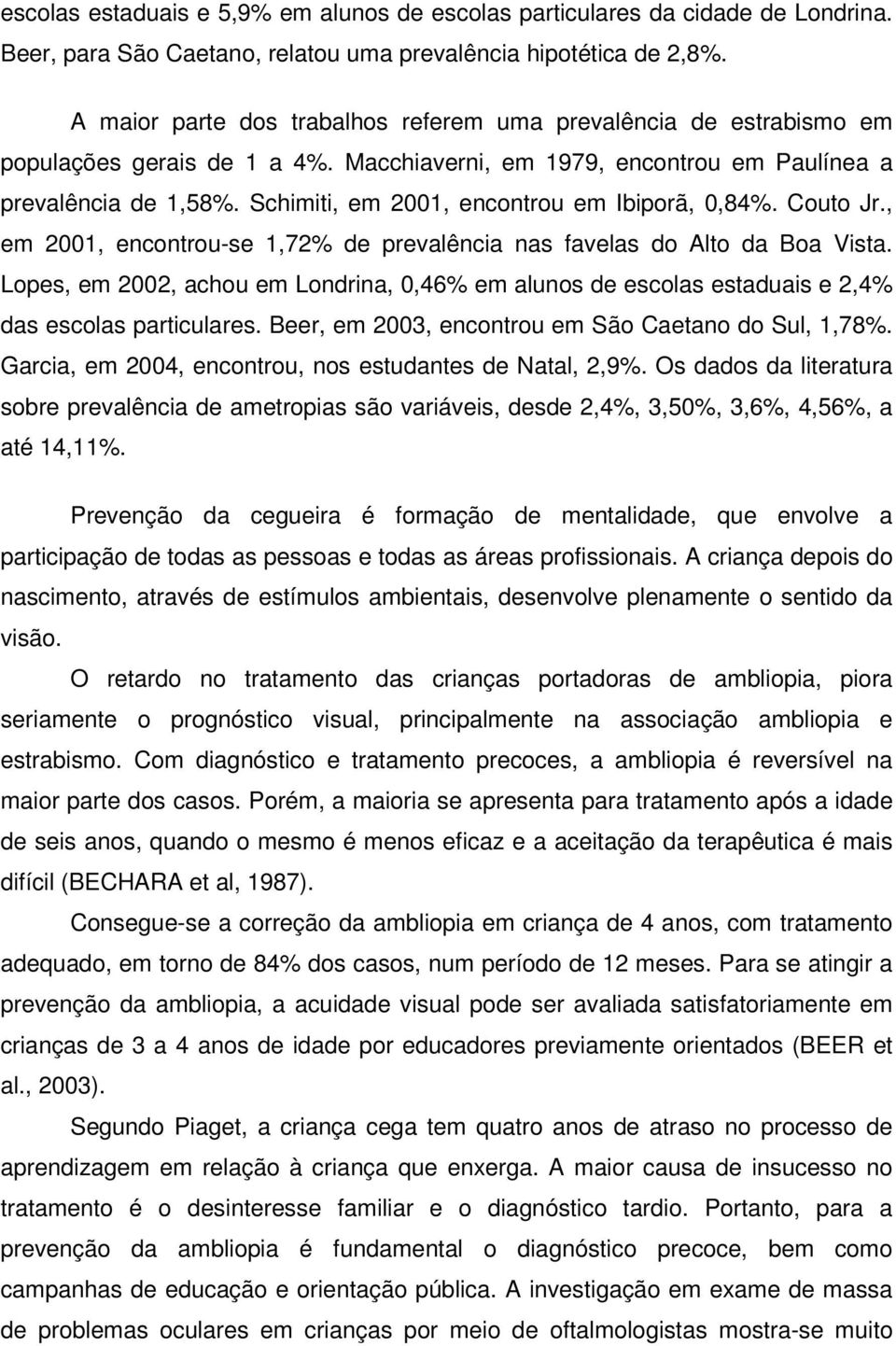 Schimiti, em 2001, encontrou em Ibiporã, 0,84%. Couto Jr., em 2001, encontrou-se 1,72% de prevalência nas favelas do Alto da Boa Vista.