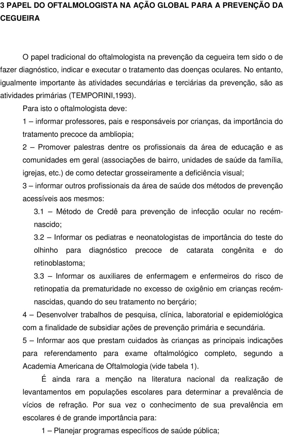 Para isto o oftalmologista deve: 1 informar professores, pais e responsáveis por crianças, da importância do tratamento precoce da ambliopia; 2 Promover palestras dentre os profissionais da área de