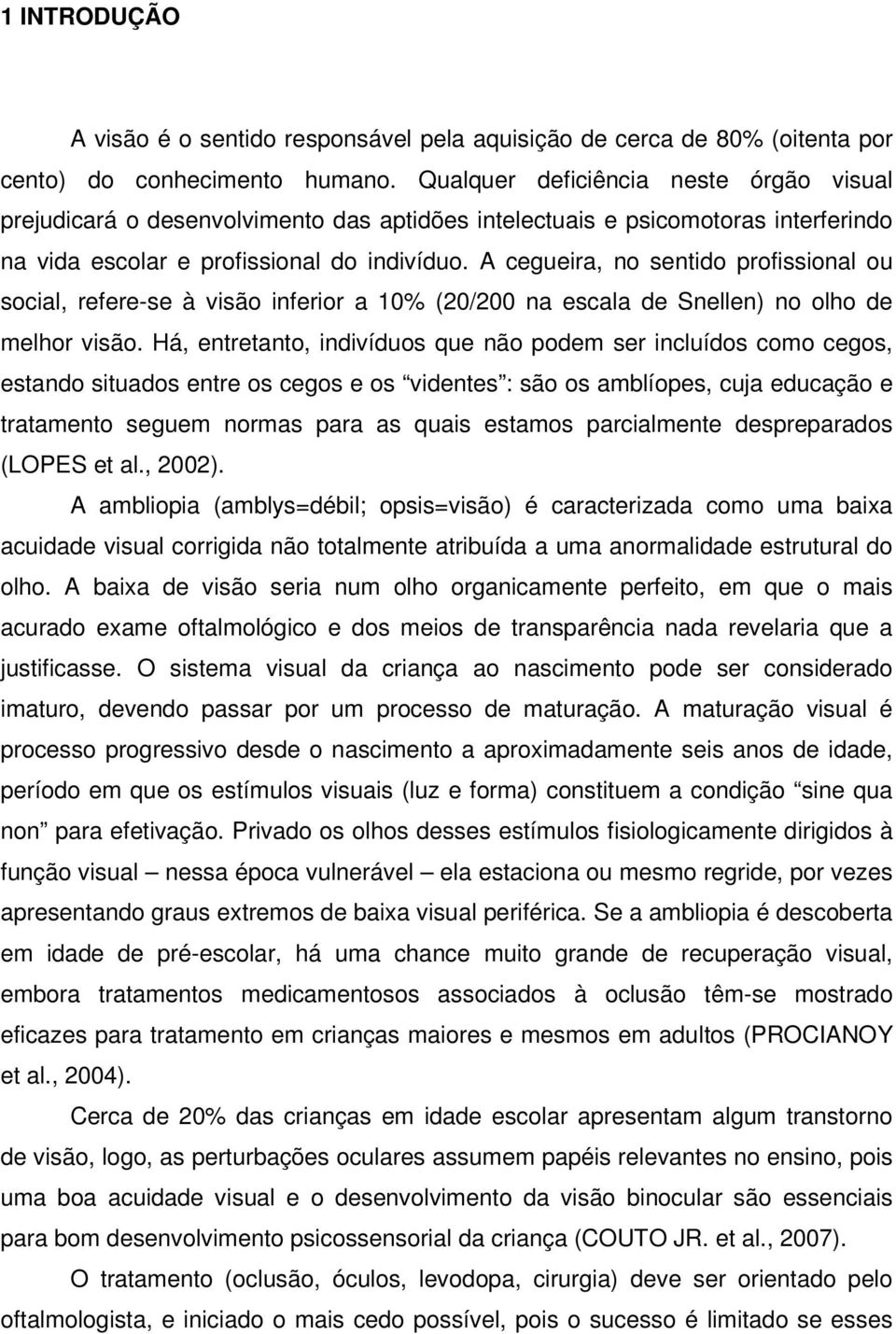 A cegueira, no sentido profissional ou social, refere-se à visão inferior a 10% (20/200 na escala de Snellen) no olho de melhor visão.