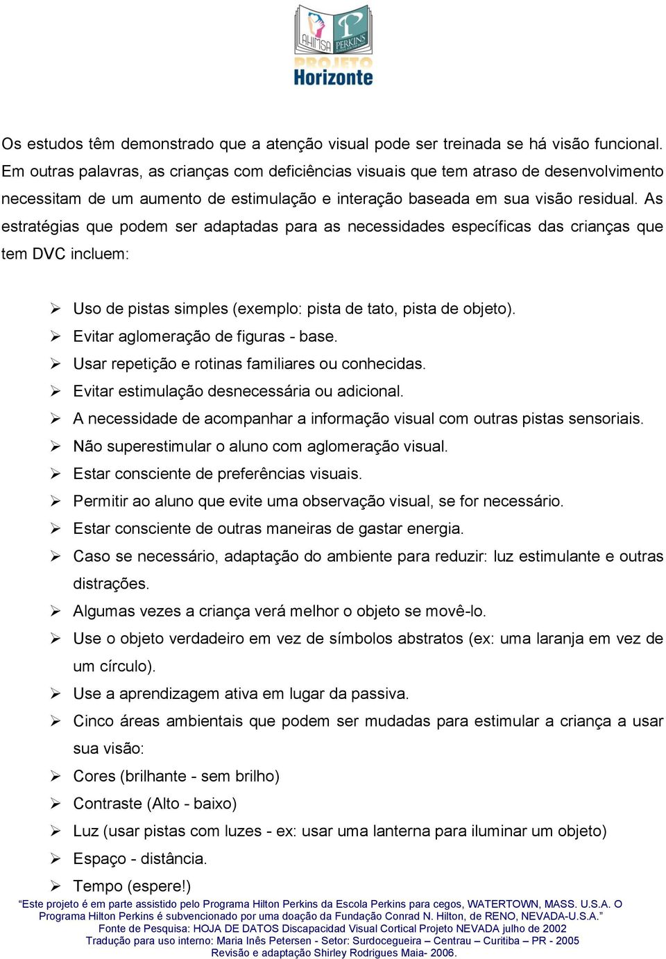 As estratégias que podem ser adaptadas para as necessidades específicas das crianças que tem DVC incluem: Uso de pistas simples (exemplo: pista de tato, pista de objeto).