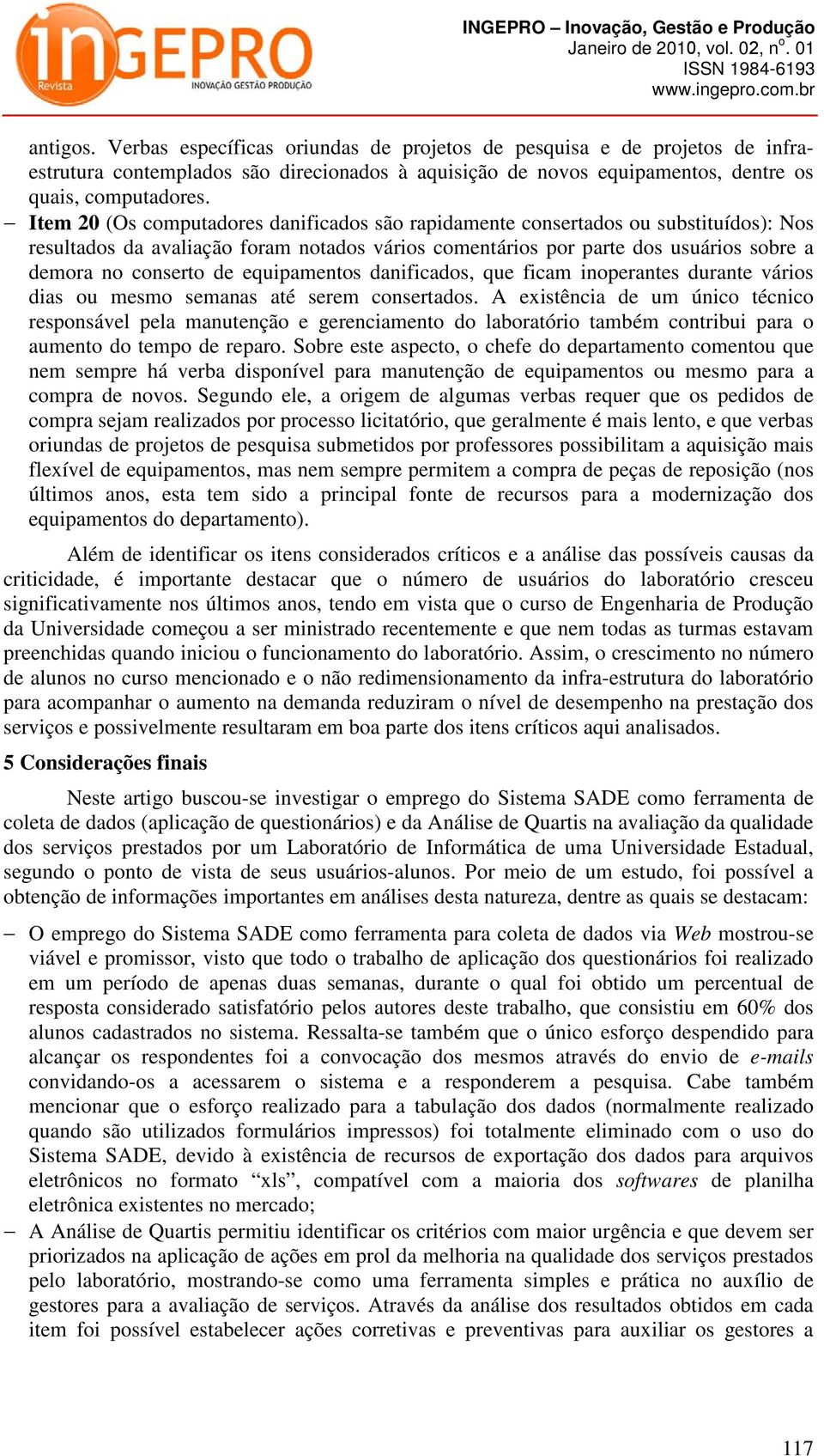 equipamentos danificados, que ficam inoperantes durante vários dias ou mesmo semanas até serem consertados.