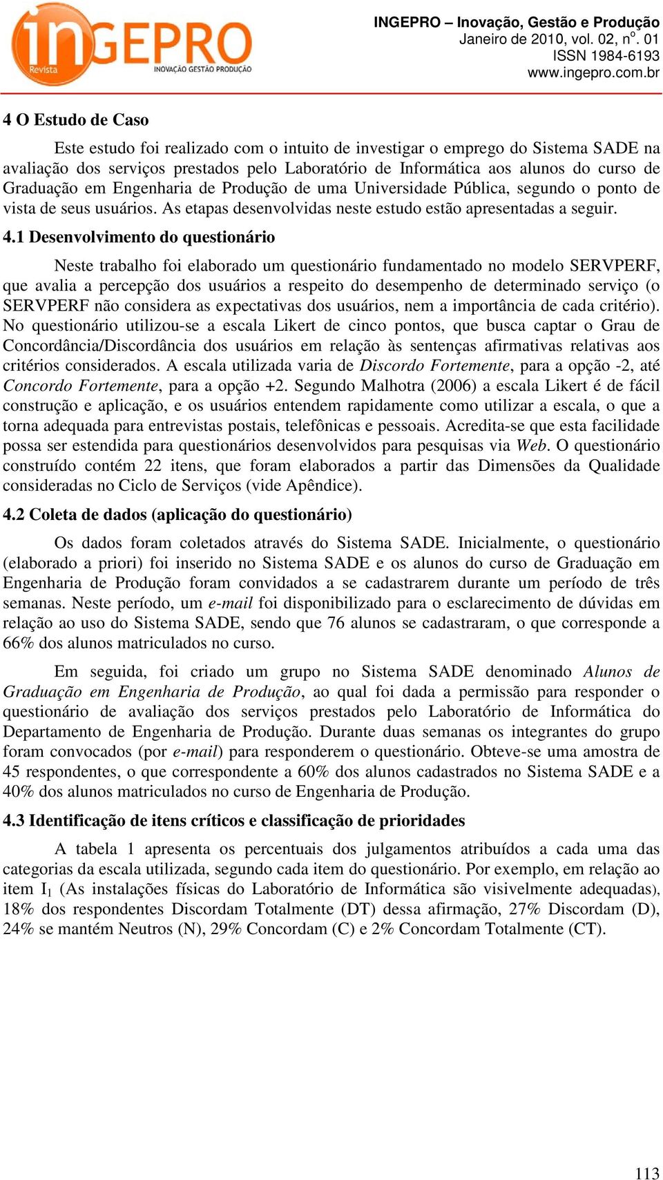 1 Desenvolvimento do questionário Neste trabalho foi elaborado um questionário fundamentado no modelo SERVPERF, que avalia a percepção dos usuários a respeito do desempenho de determinado serviço (o