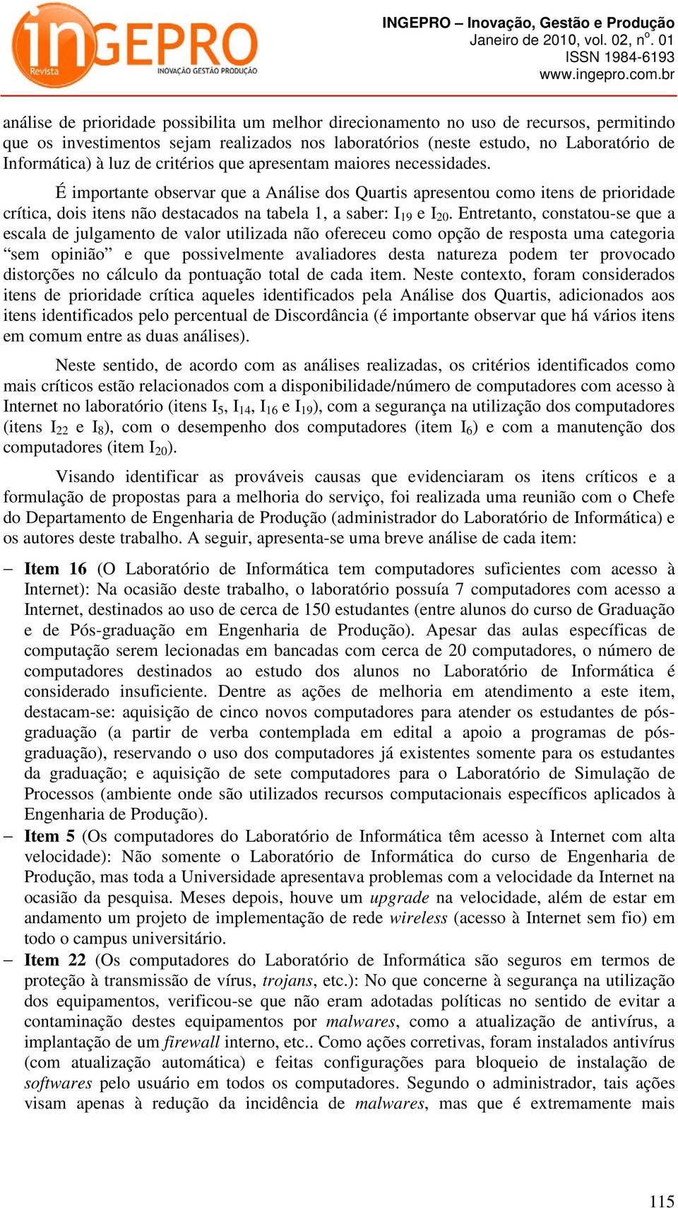 Entretanto, constatou-se que a escala de julgamento de valor utilizada não ofereceu como opção de resposta uma categoria sem opinião e que possivelmente avaliadores desta natureza podem ter provocado