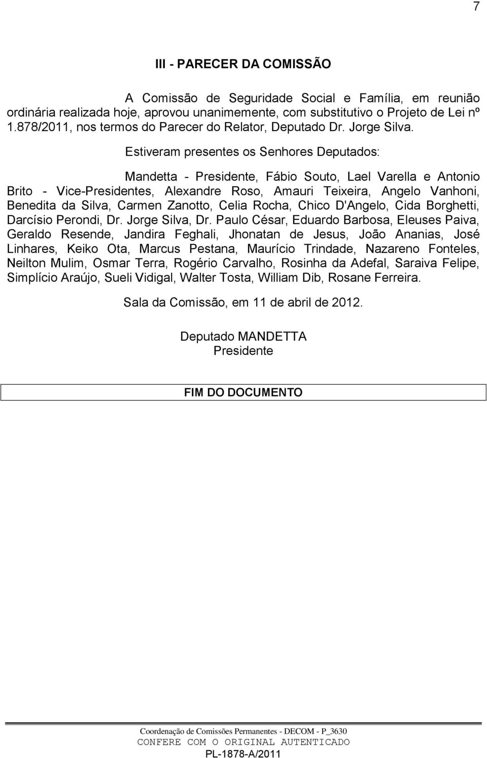 Estiveram presentes os Senhores Deputados: Mandetta - Presidente, Fábio Souto, Lael Varella e Antonio Brito - Vice-Presidentes, Alexandre Roso, Amauri Teixeira, Angelo Vanhoni, Benedita da Silva,