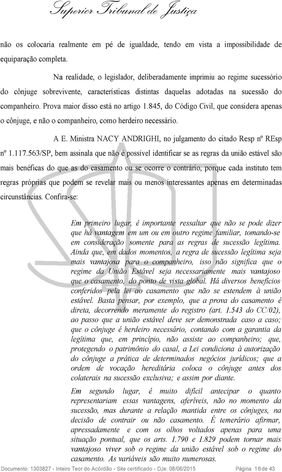 Prova maior disso está no artigo 1.845, do Código Civil, que considera apenas o cônjuge, e não o companheiro, como herdeiro necessário. A E.