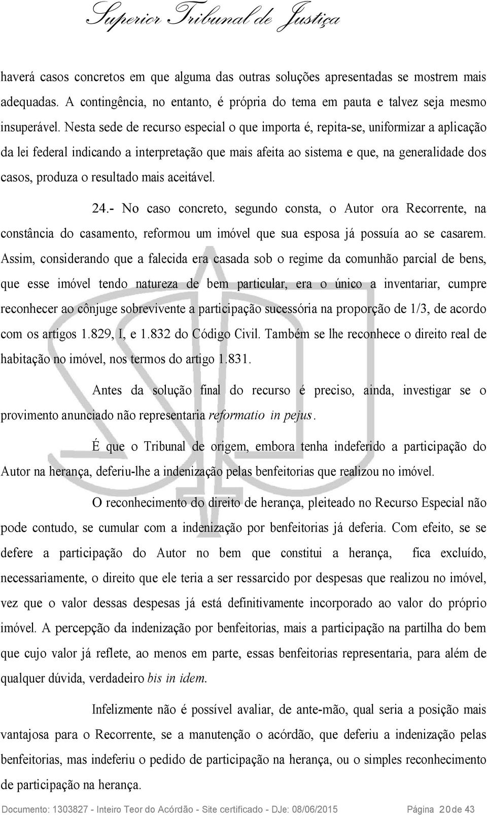 resultado mais aceitável. 24.- No caso concreto, segundo consta, o Autor ora Recorrente, na constância do casamento, reformou um imóvel que sua esposa já possuía ao se casarem.