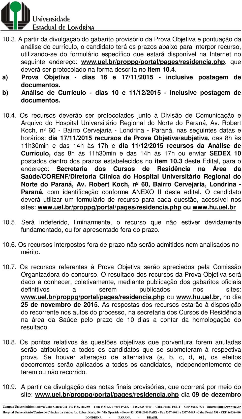 a) Prova Objetiva - dias 16 e 17/11/2015 - inclusive postagem de documentos. b) Análise de Currículo - dias 10 e 11/12/2015 - inclusive postagem de documentos. 10.4.