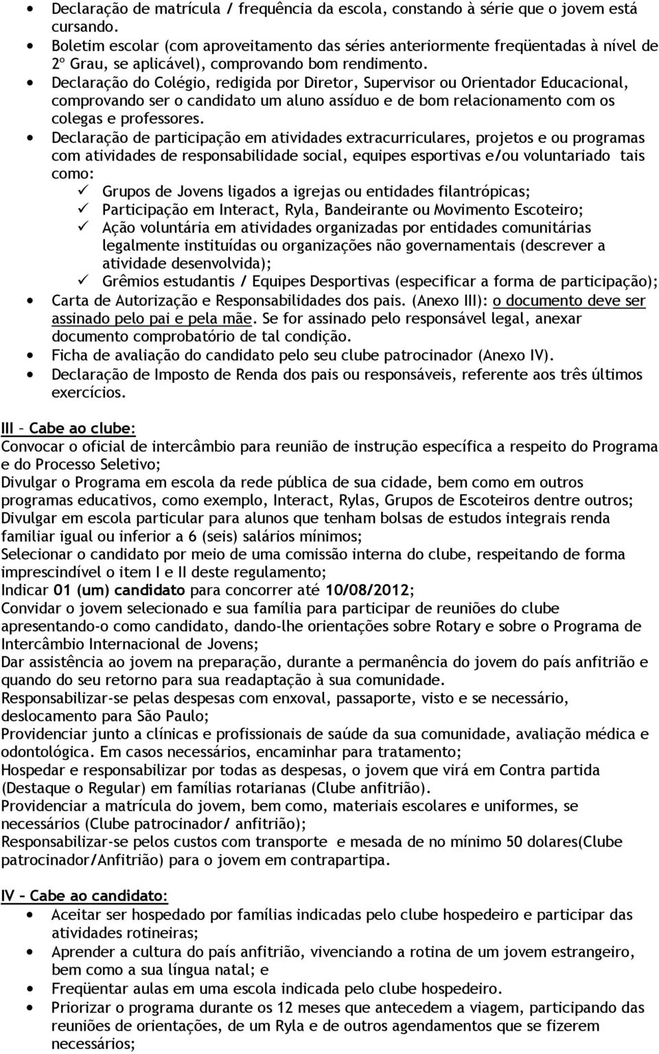 Declaração do Colégio, redigida por Diretor, Supervisor ou Orientador Educacional, comprovando ser o candidato um aluno assíduo e de bom relacionamento com os colegas e professores.