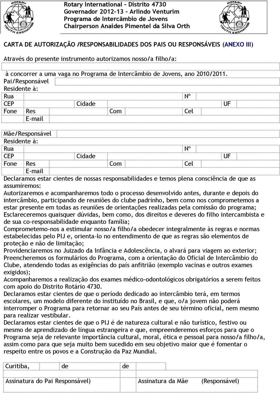 Pai/Responsável Residente à: Rua Nº CEP Cidade UF Fone Res Com Cel E-mail Mãe/Responsável Residente à: Rua Nº CEP Cidade UF Fone Res Com Cel E-mail Declaramos estar cientes de nossas