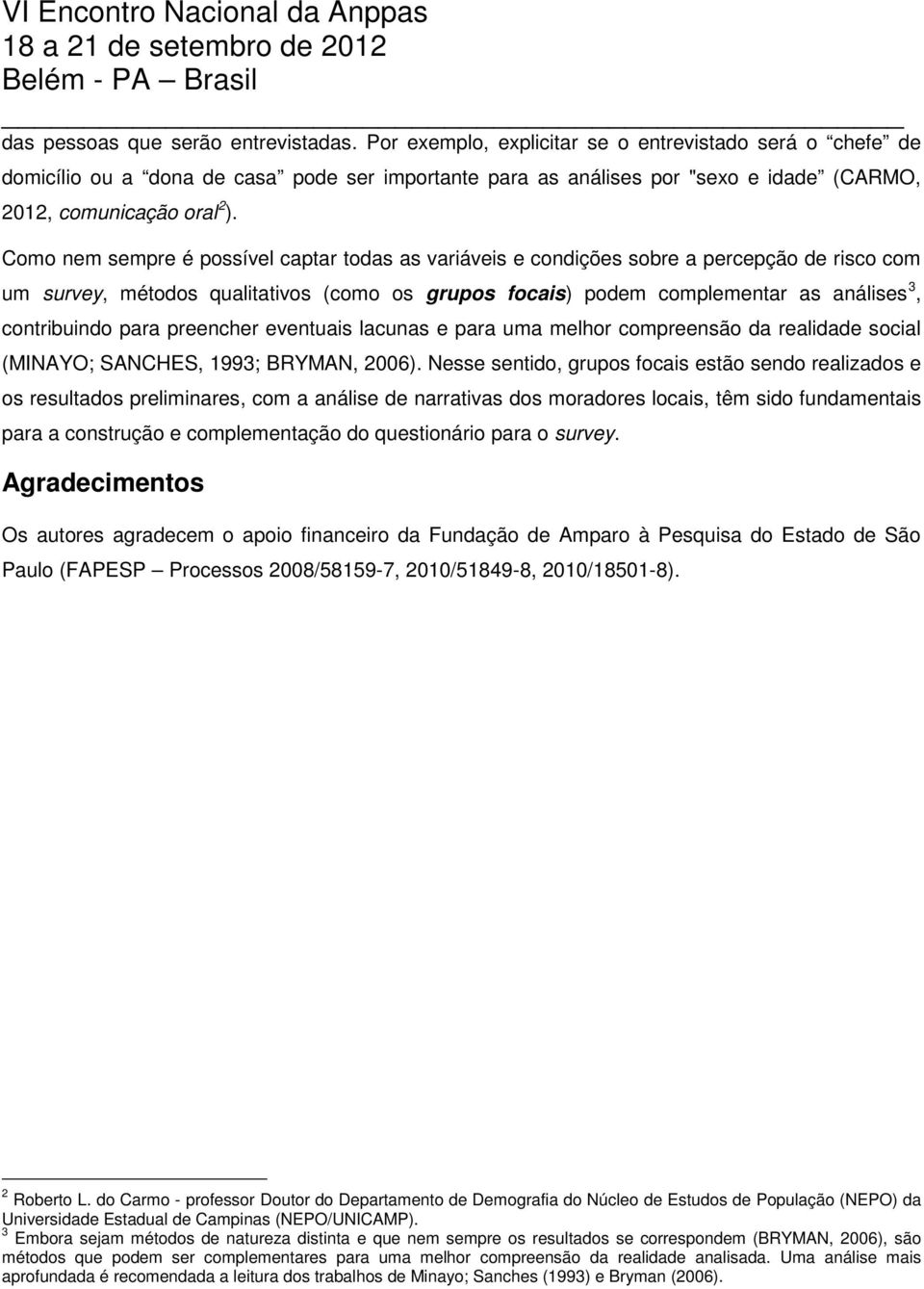 Como nem sempre é possível captar todas as variáveis e condições sobre a percepção de risco com um survey, métodos qualitativos (como os grupos focais) podem complementar as análises 3, contribuindo