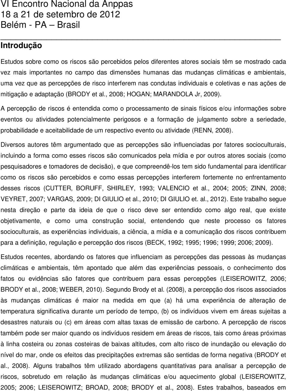 A percepção de riscos é entendida como o processamento de sinais físicos e/ou informações sobre eventos ou atividades potencialmente perigosos e a formação de julgamento sobre a seriedade,